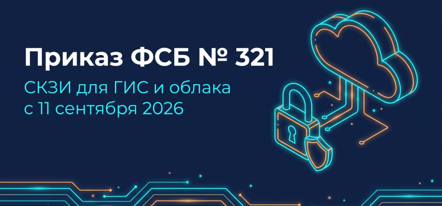 Приказ ФСБ № 321 с 11 сентября 2026: СКЗИ для ГИС и облачных сервисов