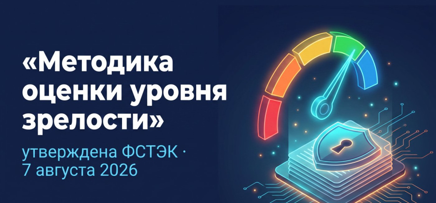 ФСТЭК утвердила методику оценки уровня зрелости: что меняется для операторов ГИС, ЗОКИИ и подрядчиков